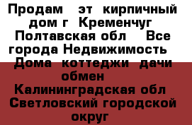 Продам 3-эт. кирпичный дом г. Кременчуг, Полтавская обл. - Все города Недвижимость » Дома, коттеджи, дачи обмен   . Калининградская обл.,Светловский городской округ 